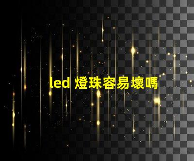 led 燈珠容易壞嗎